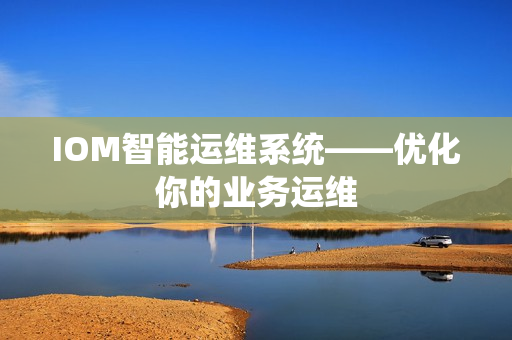 IOM智能運維系統——優化你的業務運維