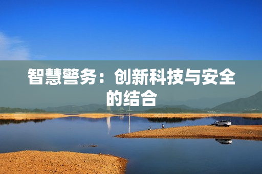 智慧警務(wù)：創(chuàng)新科技與安全的結(jié)合