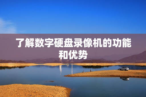 了解數字硬盤錄像機的功能和優勢