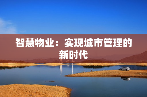 智慧物業：實現城市管理的新時代