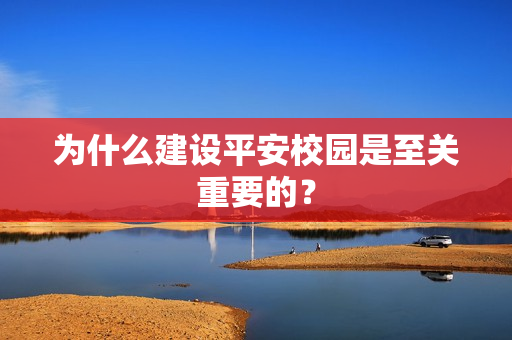 為什么建設平安校園是至關重要的？