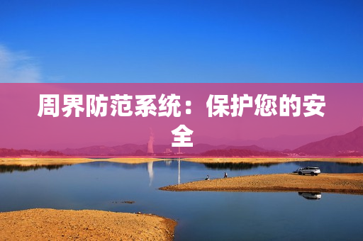 周界防范系統(tǒng)：保護(hù)您的安全