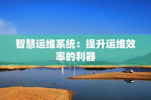 智慧運維系統：提升運維效率的利器