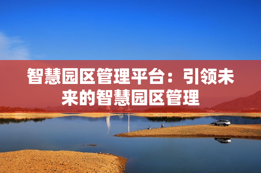智慧園區管理平臺：引領未來的智慧園區管理