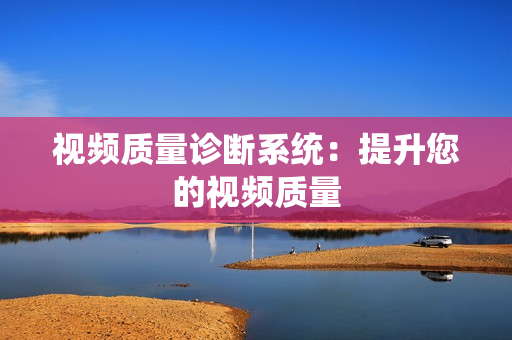 視頻質量診斷系統：提升您的視頻質量