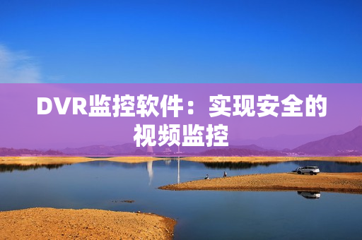 DVR監控軟件：實現安全的視頻監控