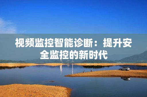 視頻監(jiān)控智能診斷：提升安全監(jiān)控的新時代