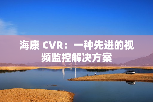 海康 CVR：一種先進的視頻監控解決方案